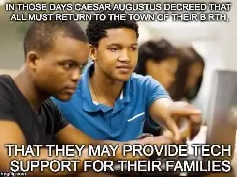 an image of a young black man, pointing at a computer screen for another user, who is also black with the caption “In those days caesar augustus decreed that all must return to the town of their birth,
That they may provide tech support for their families.”