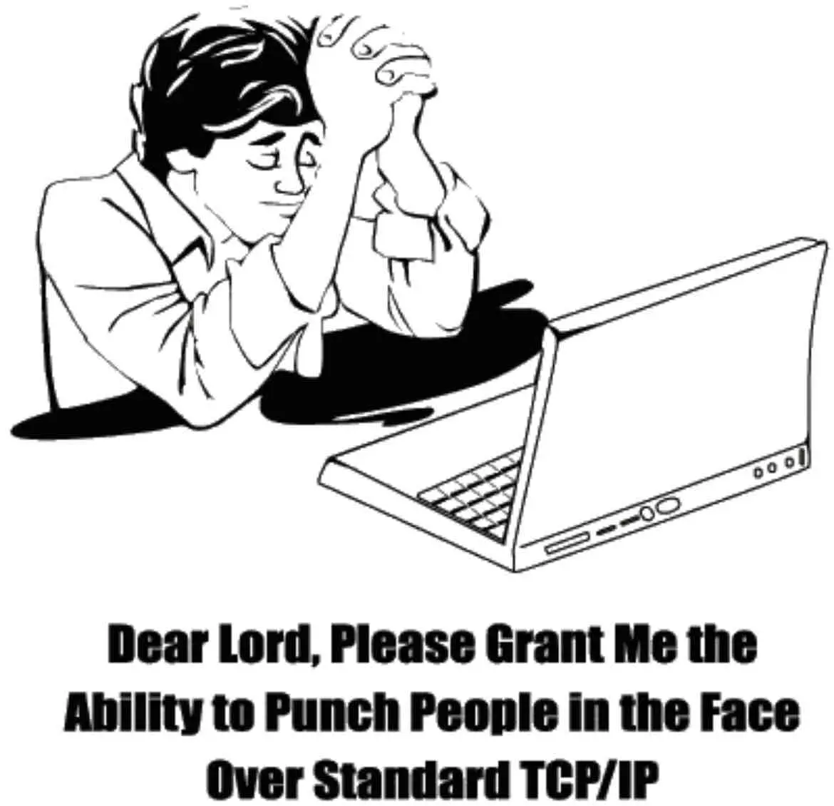 A meme of a man in prayer in front of a laptop with the caption, “Dear Lord, Please Grant Me the Ability to Punch People in the Face Over Standard TCP/IP”