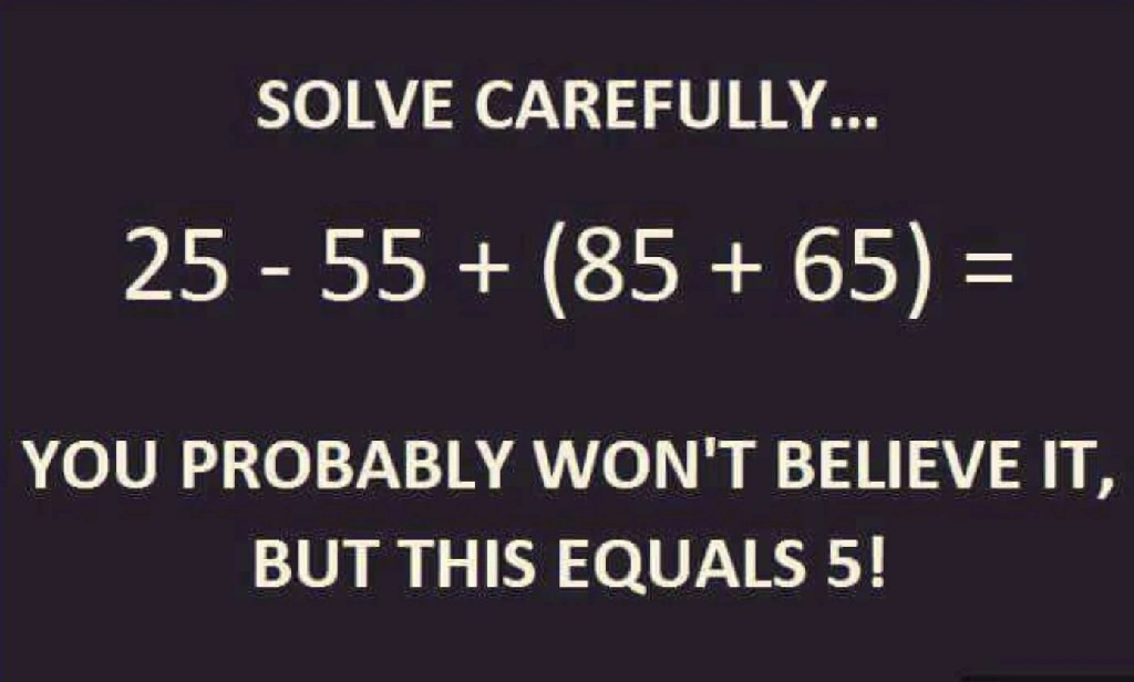a math meme: SOLVE CAREFULLY... 25 - 55 + (85 + 65) = YOU PROBABLY WON&#39;T BELIEVE IT, BUT THIS EQUALS 5!