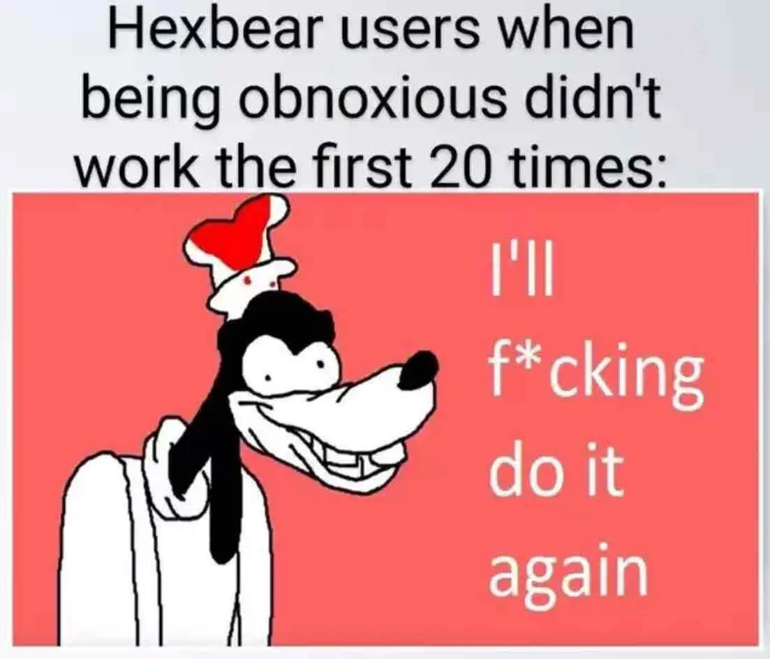 An Image meme of a crazed looking Goofy that says “Hexbear users when being obnoxious didn't work the first 20 times:
f*cking do it again”