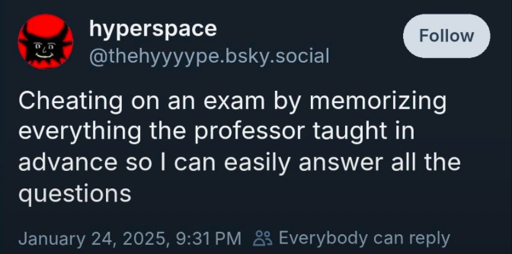 A bluesky post by hyperspace, @thehyyyype.bsky.social, saying "Cheating on an exam by memorizing everything the professor taught in advance so I can easily answer all the questions. The post was made on January 24th, 2025 at 9:31 PM.