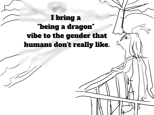 I bring a "being a dragon" vibe to the gender that humans don't really like