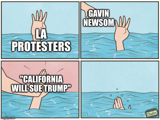 A hand labeled "LA protesters" is barely above water. Another hand labeled "Gavin Newsom" reaches out to help but insted just gives a high five labeled "California will sue Trump"